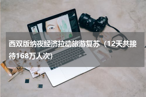 西双版纳夜经济拉动旅游复苏（12天共接待168万人次）