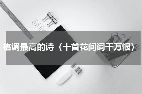 格调最高的诗（十首花间词千万恨）