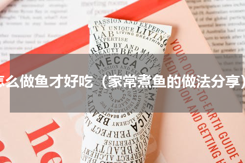 怎么做鱼才好吃（家常煮鱼的做法分享）
