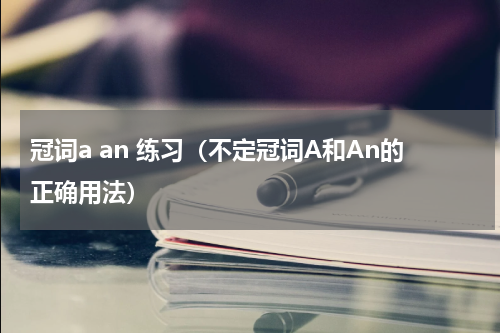 冠词a an 练习（不定冠词A和An的正确用法）