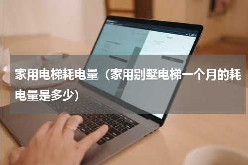 家用电梯耗电量（家用别墅电梯一个月的耗电量是多少）