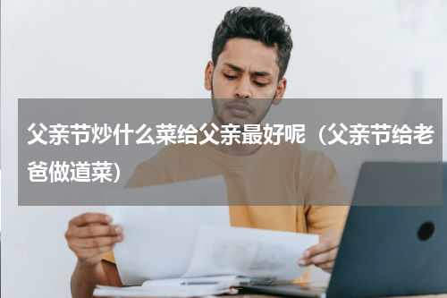 父亲节炒什么菜给父亲最好呢（父亲节给老爸做道菜）
