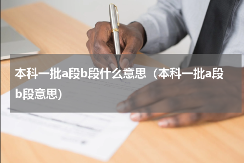 本科一批a段b段什么意思（本科一批a段b段意思）
