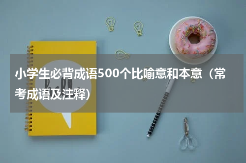 小学生必背成语500个比喻意和本意（常考成语及注释）