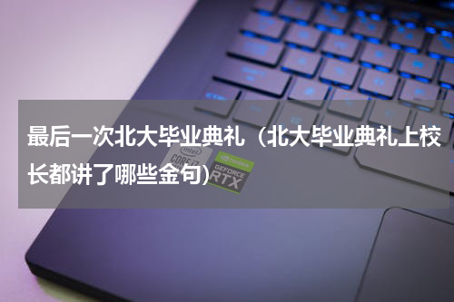 最后一次北大毕业典礼（北大毕业典礼上校长都讲了哪些金句）