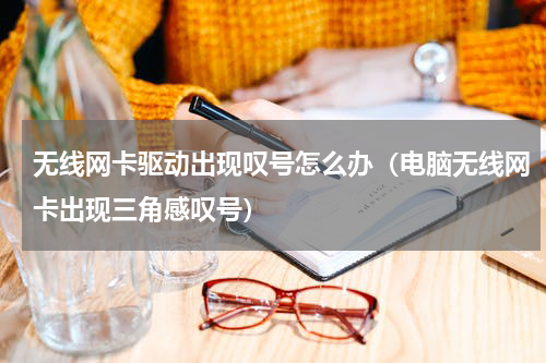 无线网卡驱动出现叹号怎么办（电脑无线网卡出现三角感叹号）