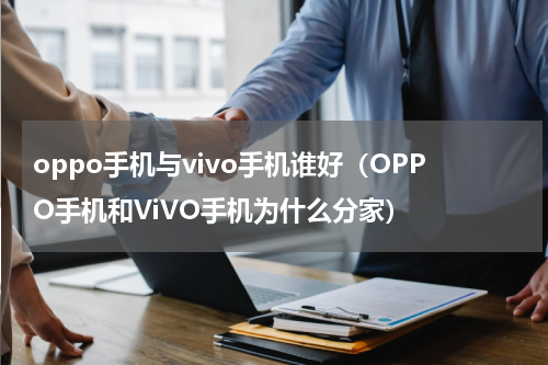 oppo手机与vivo手机谁好（OPPO手机和ViVO手机为什么分家）