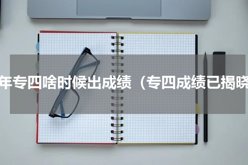 今年专四啥时候出成绩（专四成绩已揭晓）