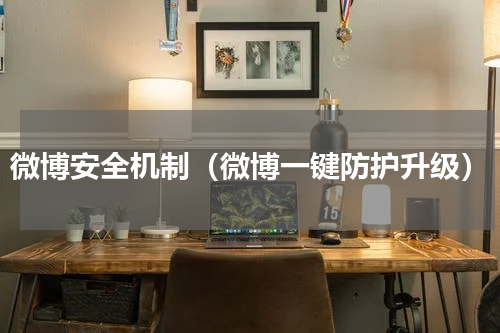 微博安全机制（微博一键防护升级）
