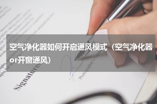 空气净化器如何开启通风模式（空气净化器or开窗通风）