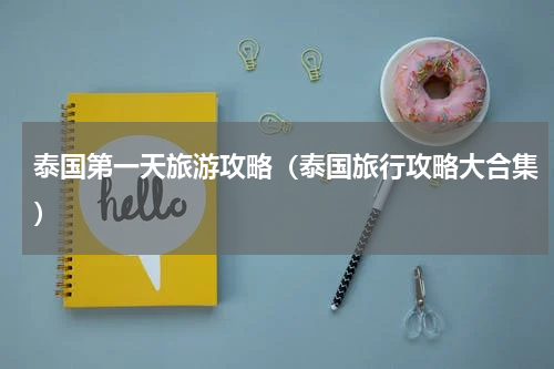 泰国第一天旅游攻略（泰国旅行攻略大合集）