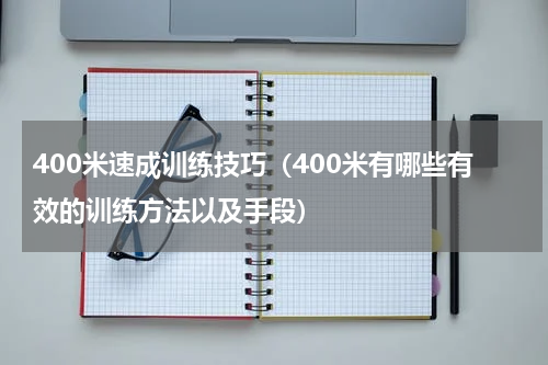 400米速成训练技巧（400米有哪些有效的训练方法以及手段）