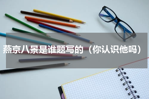 燕京八景是谁题写的（你认识他吗）
