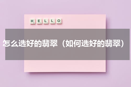 怎么选好的翡翠（如何选好的翡翠）