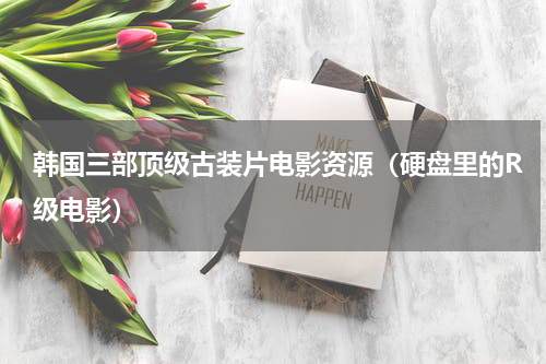 韩国三部顶级古装片电影资源（硬盘里的R级电影）