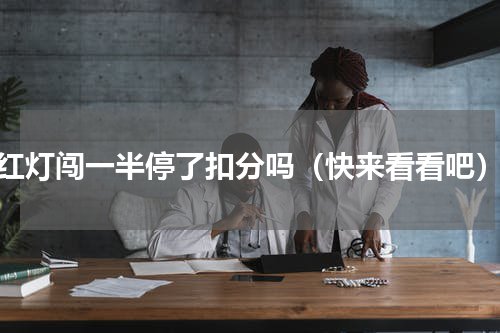红灯闯一半停了扣分吗（快来看看吧）