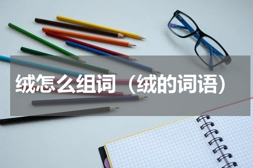 绒怎么组词（绒的词语）