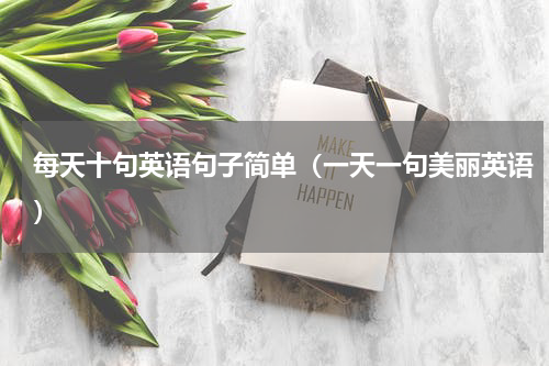 每天十句英语句子简单（一天一句美丽英语）
