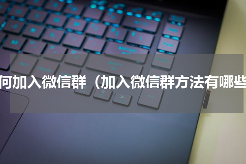 如何加入微信群（加入微信群方法有哪些）