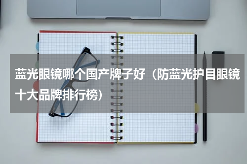 蓝光眼镜哪个国产牌子好（防蓝光护目眼镜十大品牌排行榜）