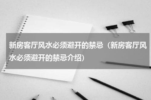 新房客厅风水必须避开的禁忌（新房客厅风水必须避开的禁忌介绍）