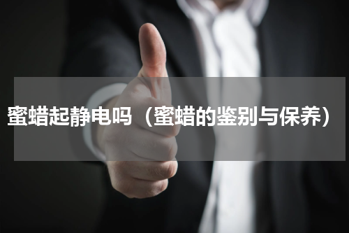 蜜蜡起静电吗（蜜蜡的鉴别与保养）