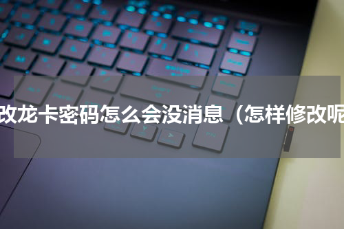修改龙卡密码怎么会没消息（怎样修改呢）