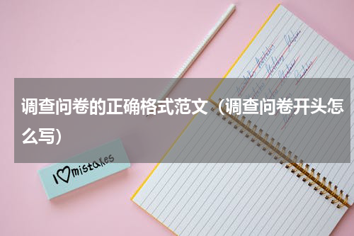 调查问卷的正确格式范文（调查问卷开头怎么写）