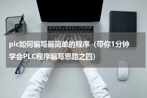 plc如何编写最简单的程序（带你1分钟学会PLC程序编写思路之四）