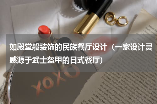 如殿堂般装饰的民族餐厅设计（一家设计灵感源于武士盔甲的日式餐厅）