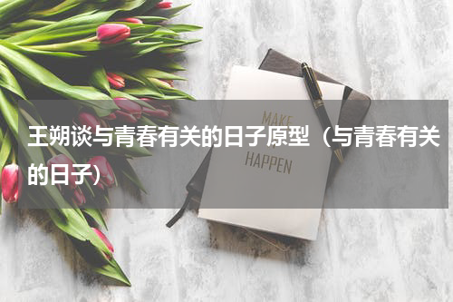 王朔谈与青春有关的日子原型（与青春有关的日子）