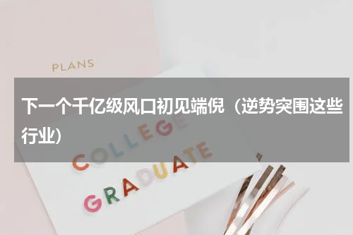 下一个千亿级风口初见端倪（逆势突围这些行业）