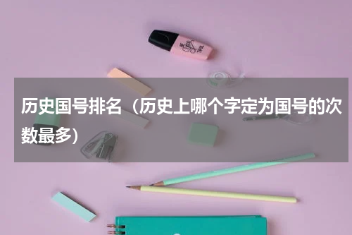 历史国号排名（历史上哪个字定为国号的次数最多）