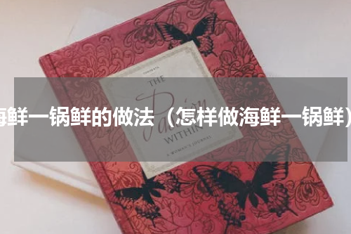海鲜一锅鲜的做法（怎样做海鲜一锅鲜）