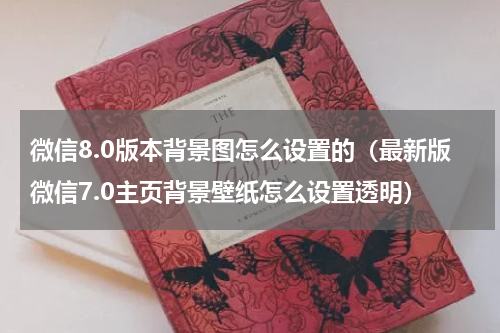 微信8.0版本背景图怎么设置的（最新版微信7.0主页背景壁纸怎么设置透明）