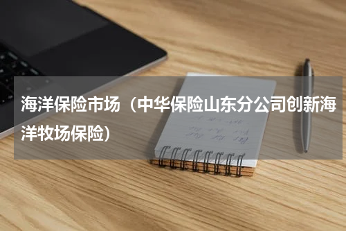 海洋保险市场（中华保险山东分公司创新海洋牧场保险）