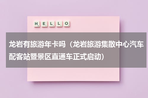 龙岩有旅游年卡吗（龙岩旅游集散中心汽车配客站暨景区直通车正式启动）