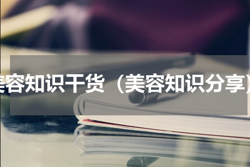 美容知识干货（美容知识分享）