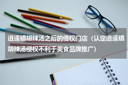 逍遥镇胡辣汤之后的侵权门店（认定逍遥镇胡辣汤侵权不利于美食品牌推广）