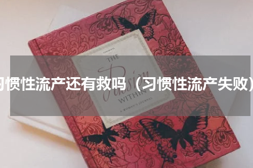 习惯性流产还有救吗（习惯性流产失败）