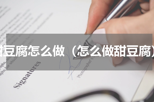甜豆腐怎么做（怎么做甜豆腐）