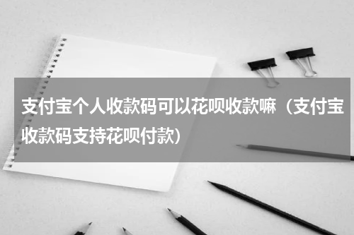 支付宝个人收款码可以花呗收款嘛（支付宝收款码支持花呗付款）