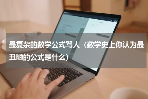 最复杂的数学公式骂人（数学史上你认为最丑陋的公式是什么）
