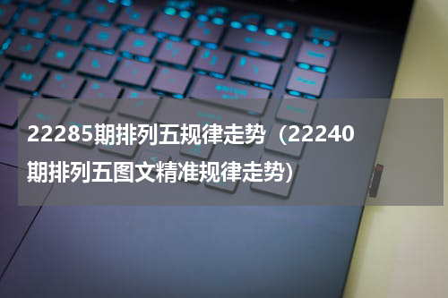 22285期排列五规律走势（22240期排列五图文精准规律走势）