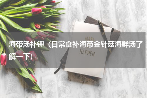海带汤补钾（日常食补海带金针菇海鲜汤了解一下）
