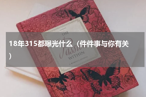 18年315都曝光什么（件件事与你有关）