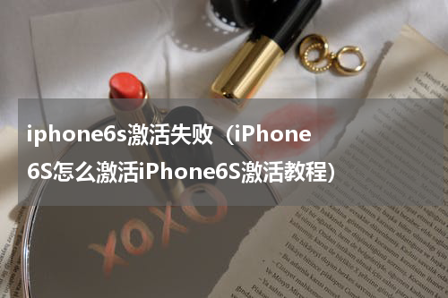 iphone6s激活失败（iPhone6S怎么激活iPhone6S激活教程）