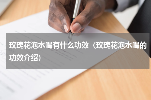 玫瑰花泡水喝有什么功效（玫瑰花泡水喝的功效介绍）