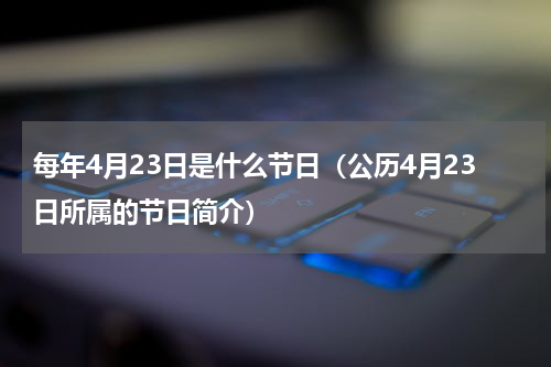 每年4月23日是什么节日（公历4月23日所属的节日简介）