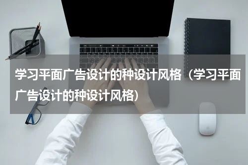 学习平面广告设计的种设计风格（学习平面广告设计的种设计风格）